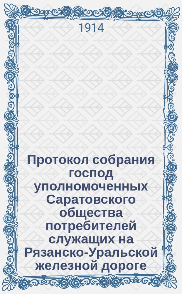 Протокол собрания господ уполномоченных Саратовского общества потребителей служащих на Рязанско-Уральской железной дороге. ... 1914 года