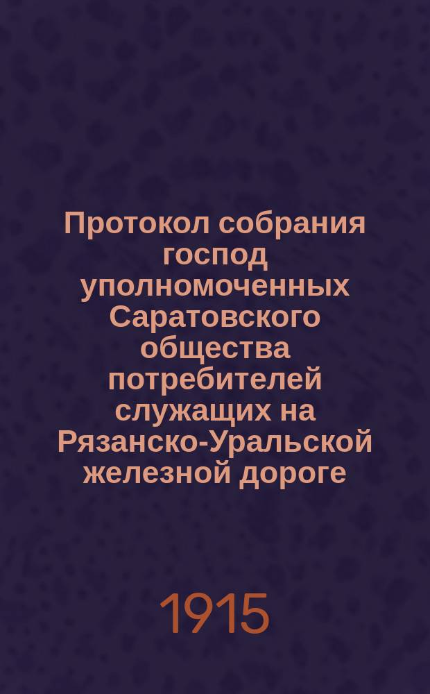 Протокол собрания господ уполномоченных Саратовского общества потребителей служащих на Рязанско-Уральской железной дороге. ... 1915 года