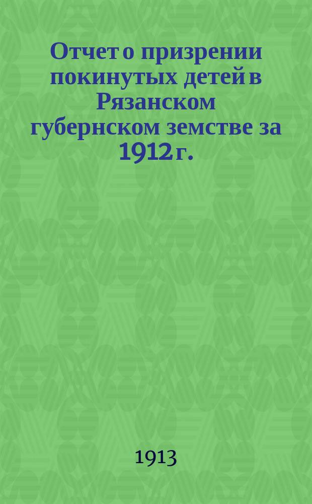 Отчет о призрении покинутых детей в Рязанском губернском земстве за 1912 г.