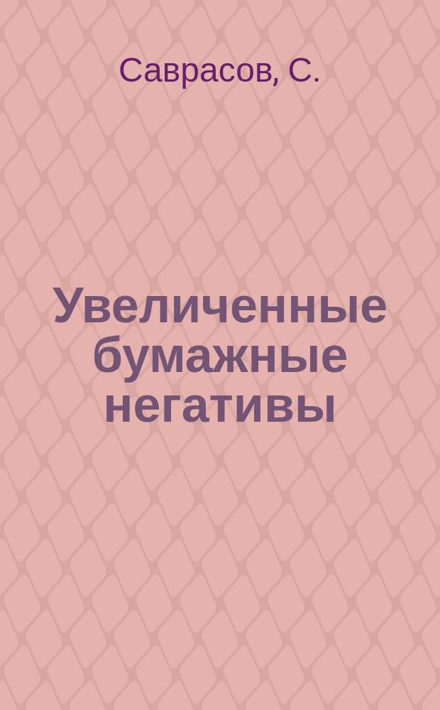 Увеличенные бумажные негативы