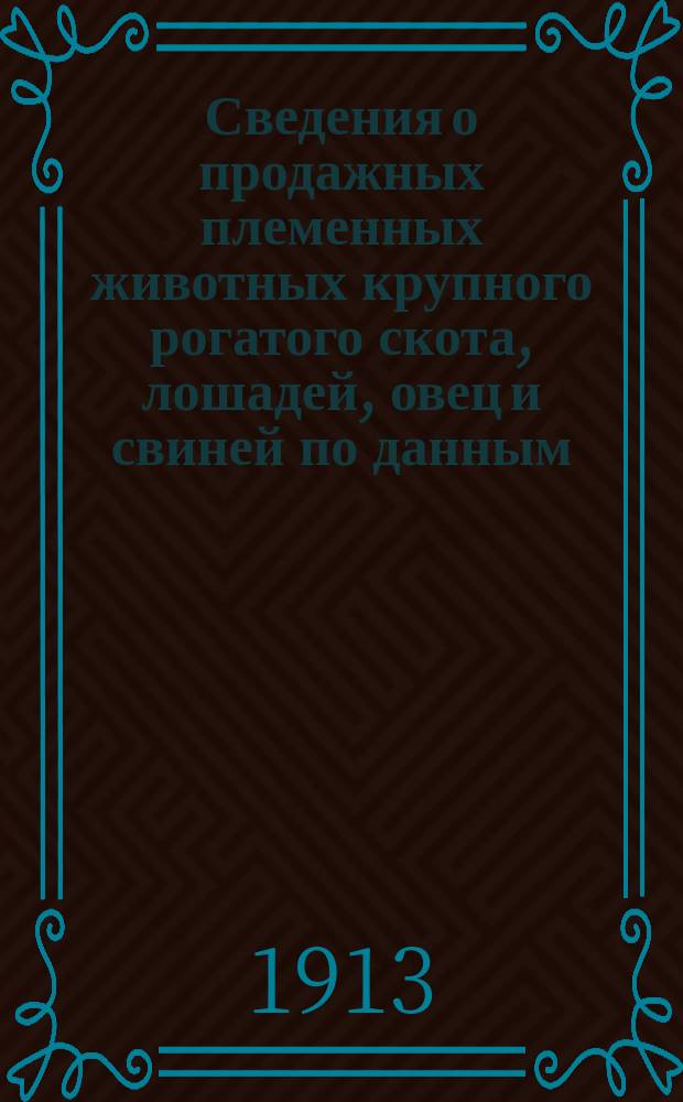 Сведения о продажных племенных животных крупного рогатого скота, лошадей, овец и свиней по данным, собранным... для губерний: Ярославской, Костромской, Вологодской, Тверской, Владимирской, Олонецкой, Вятской, С.-Петербургской, Псковской и Новгородской : Бюллетень