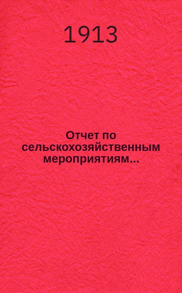 Отчет по сельскохозяйственным мероприятиям.. : По Казан. губ. Свияж. уезду. ... за 1912 год