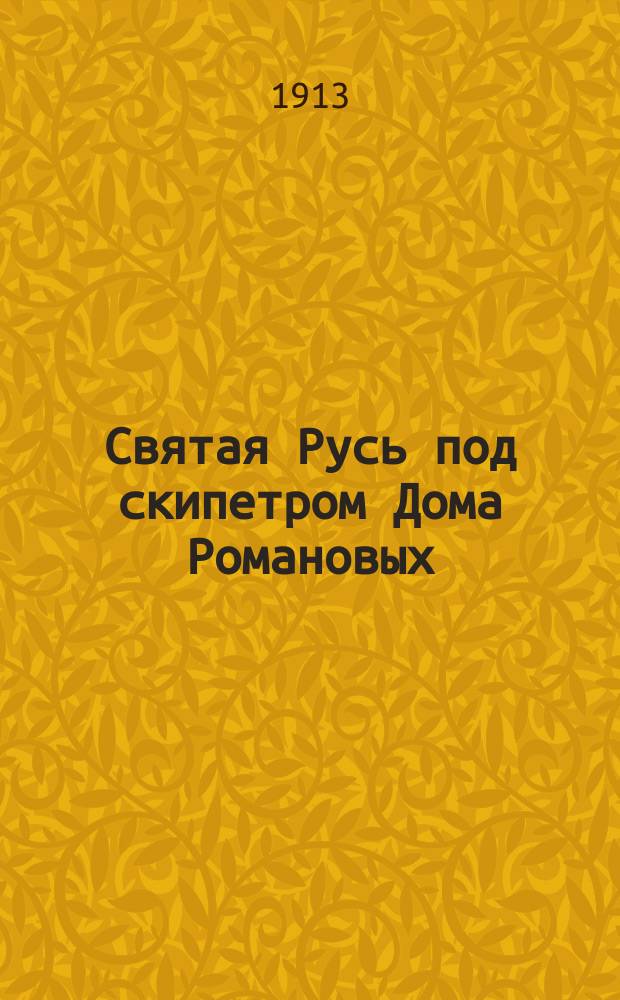 Святая Русь под скипетром Дома Романовых : 1613 г. - 1913 г. : Альбом портретов