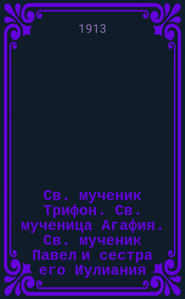 Св. мученик Трифон. Св. мученица Агафия. Св. мученик Павел и сестра его Иулиания