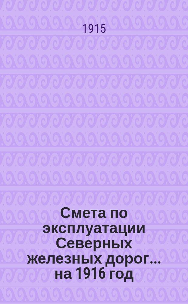 Смета по эксплуатации Северных железных дорог... ... на 1916 год
