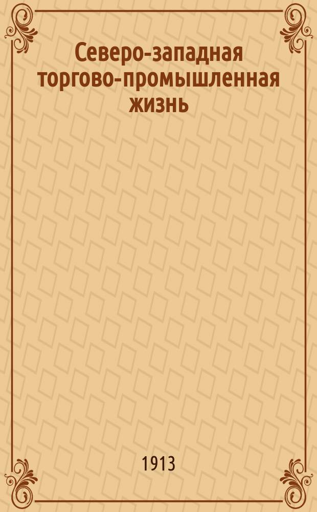 Северо-западная торгово-промышленная жизнь : Орган Виленского о-ва торговли и пром., Сев.-зап. о-ва для надзора за паровыми котлами и Сев.-зап. окружного страхового товарищества. Г. 1-3