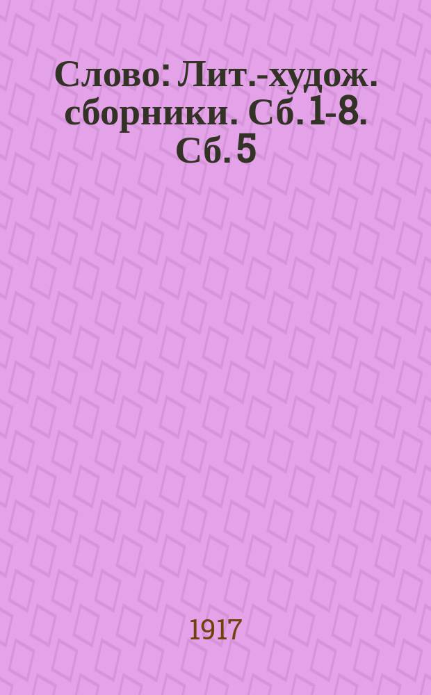 Слово : [Лит.-худож. сборники]. Сб. 1-8. Сб. 5