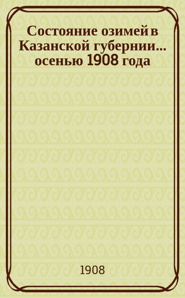 Состояние озимей в Казанской губернии... ... осенью 1908 года