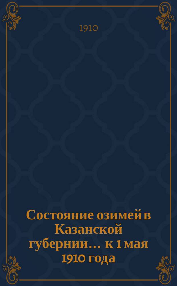 Состояние озимей в Казанской губернии... ... к 1 мая 1910 года