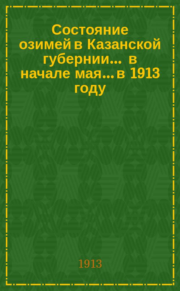 Состояние озимей в Казанской губернии... ... в начале мая... в 1913 году