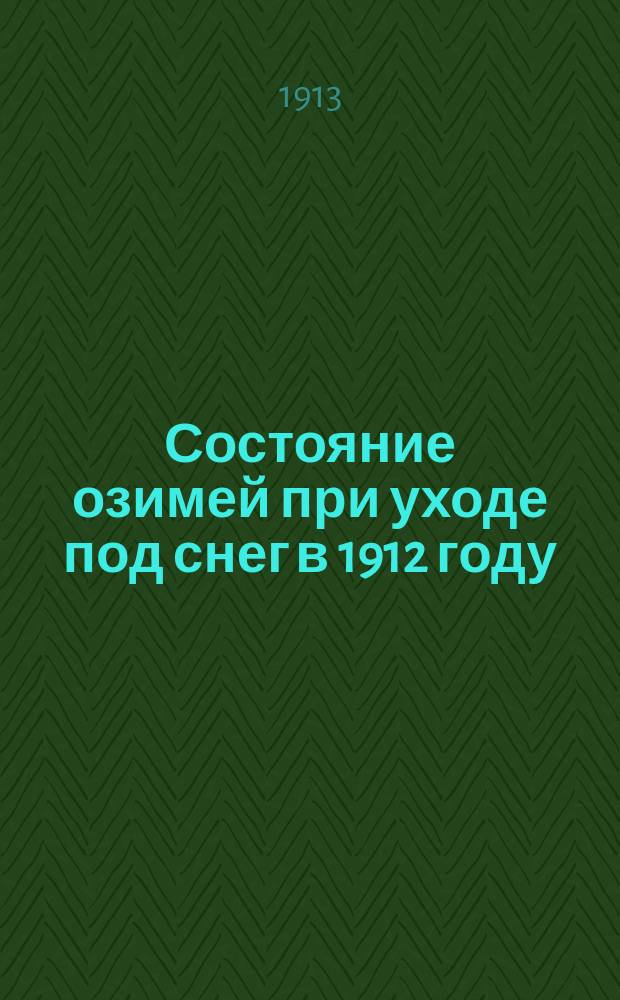 Состояние озимей при уходе под снег в 1912 году : Влияние зимы и весеннее состояние по выходе из под снега в 1913 году