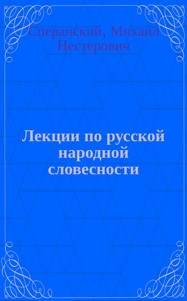 Лекции по русской народной словесности : Курс, чит. на Моск. высш. женских курсах в 1912/1913 году : По запискам слушательниц. Ч. 1