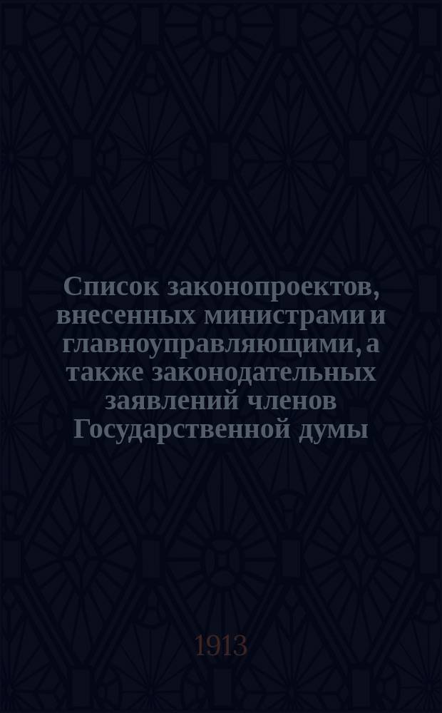 Список законопроектов, внесенных министрами и главноуправляющими, а также законодательных заявлений членов Государственной думы, внесенных в порядке ст. 55 учр. Гос. думы, доклады по коим внесены в общее собрание Государственной думы IV Созыва...