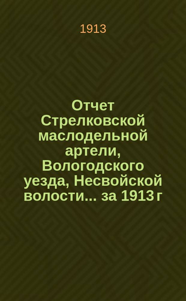 Отчет Стрелковской маслодельной артели, Вологодского уезда, Несвойской волости... ... за 1913 г.