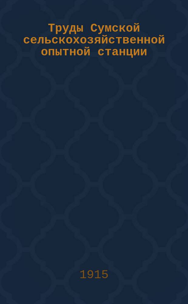 Труды Сумской сельскохозяйственной опытной станции : Вып. 1-. Вып. 9 : Краткое сообщение о результатах полевых опытов в 1915 г.