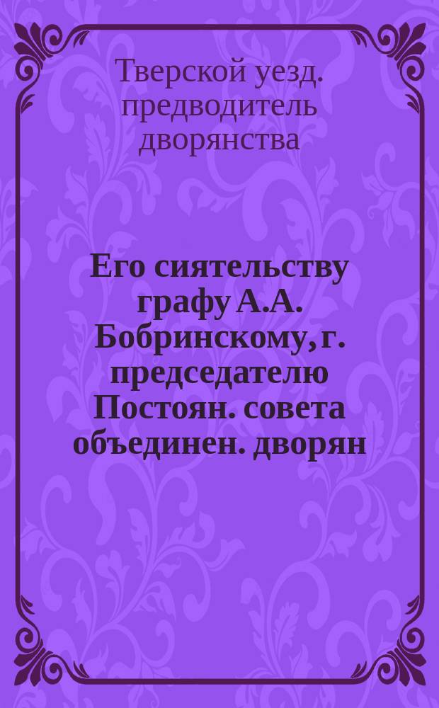 Его сиятельству графу А.А. Бобринскому, г. председателю Постоян. совета объединен. дворян. обществ [докладная записка по поводу учреждения губернской дворянской кассы взаимопомощи]