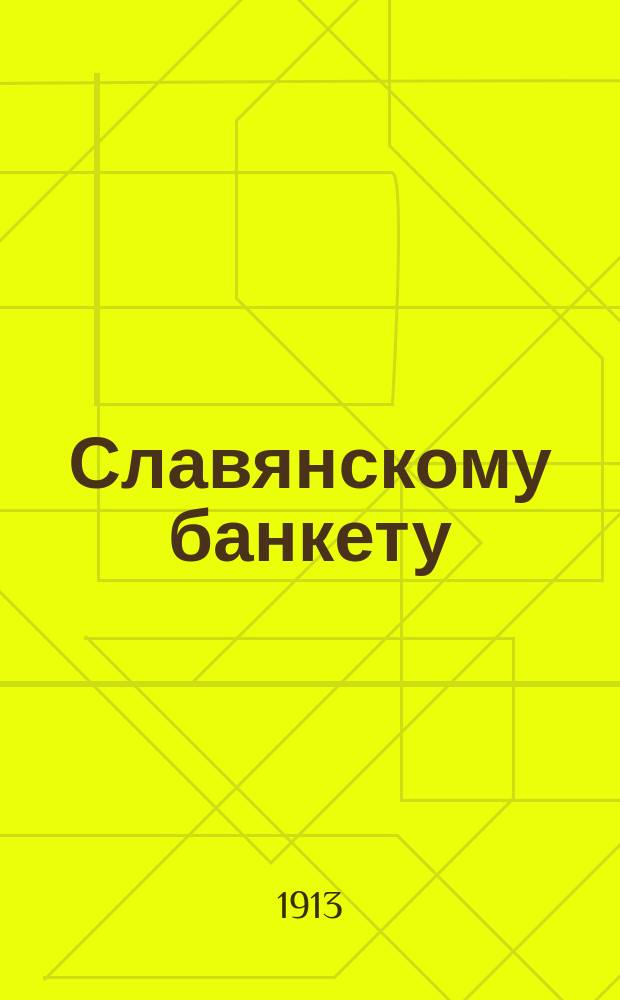 Славянскому банкету : Москва 18 марта 1913 г. : Стихотворение