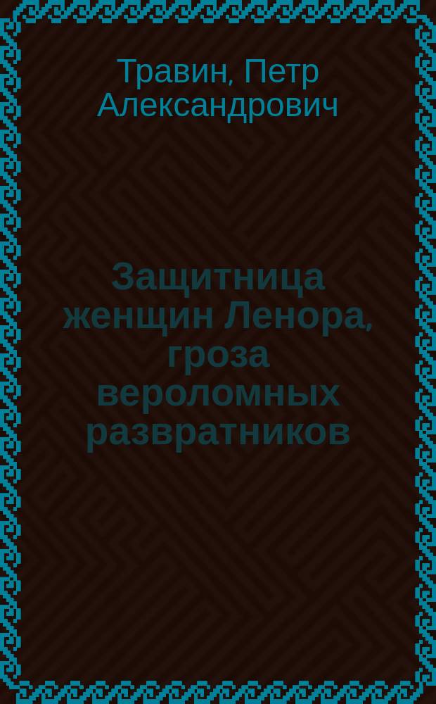 Защитница женщин Ленора, гроза вероломных развратников : Сенсационный роман : Удивительные похождения светской красавицы героини