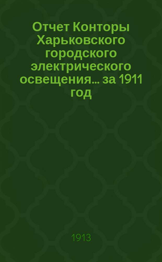 Отчет Конторы Харьковского городского электрического освещения... ... за 1911 год