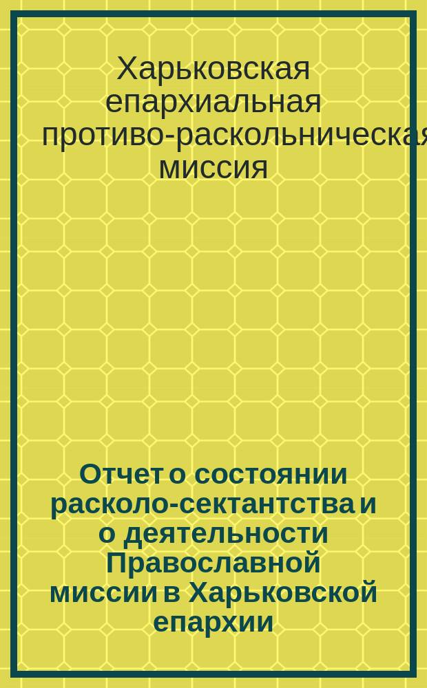 Отчет о состоянии расколо-сектантства и о деятельности Православной миссии в Харьковской епархии...