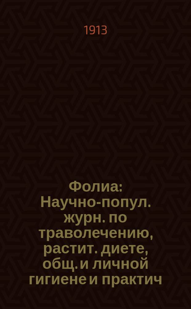 Фолиа : Научно-попул. журн. по траволечению, растит. диете, общ. и личной гигиене и практич. медицине. Г. 1