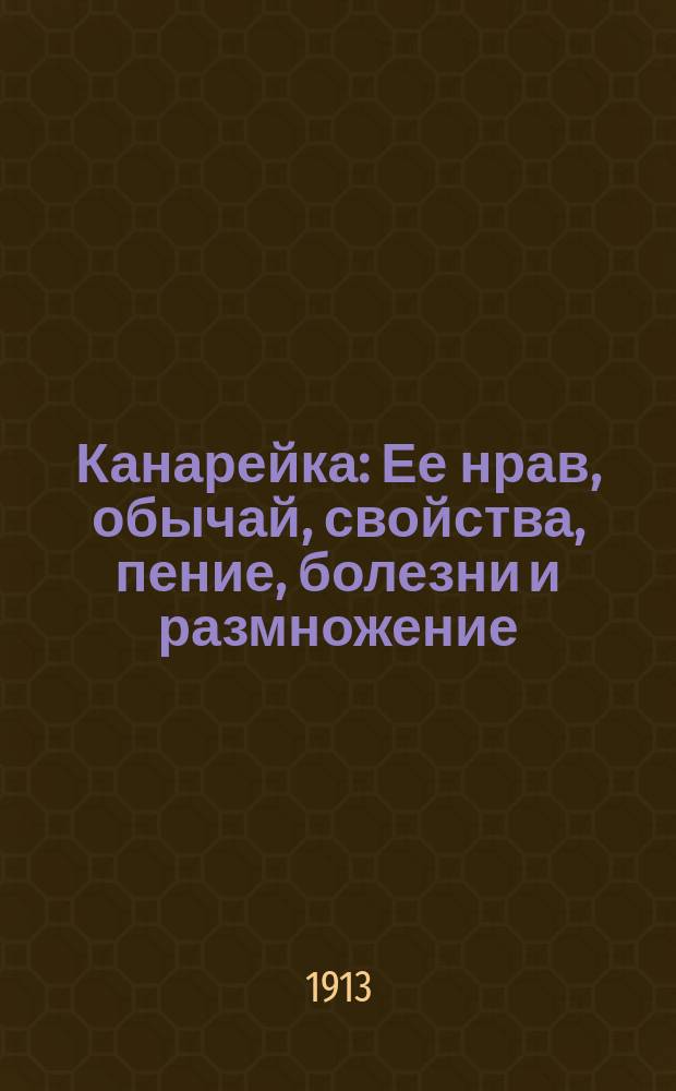 Канарейка : Ее нрав, обычай, свойства, пение, болезни и размножение : Мои наблюдения за 40 лет : Советы по лечению канареек