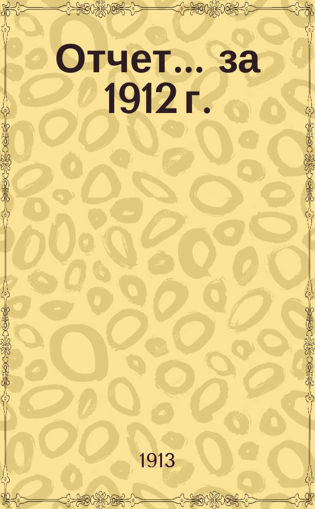 Отчет... ... за 1912 г.