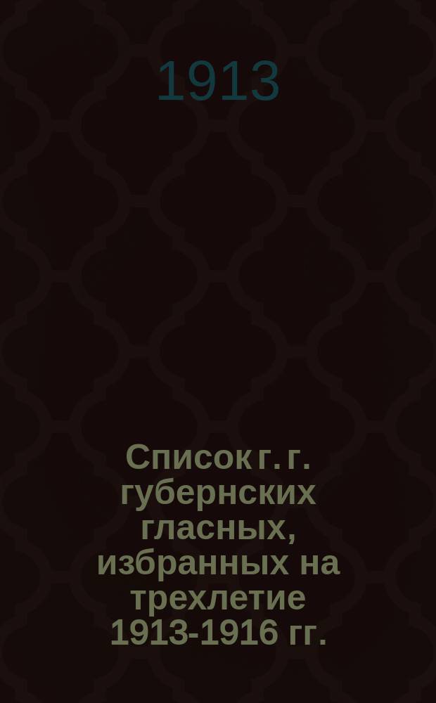 Список г. г. губернских гласных, избранных на трехлетие 1913-1916 гг.