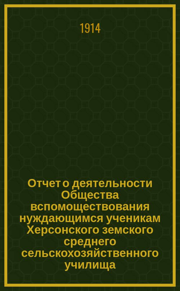 Отчет о деятельности Общества вспомоществования нуждающимся ученикам Херсонского земского среднего сельскохозяйственного училища... ... 1913 год