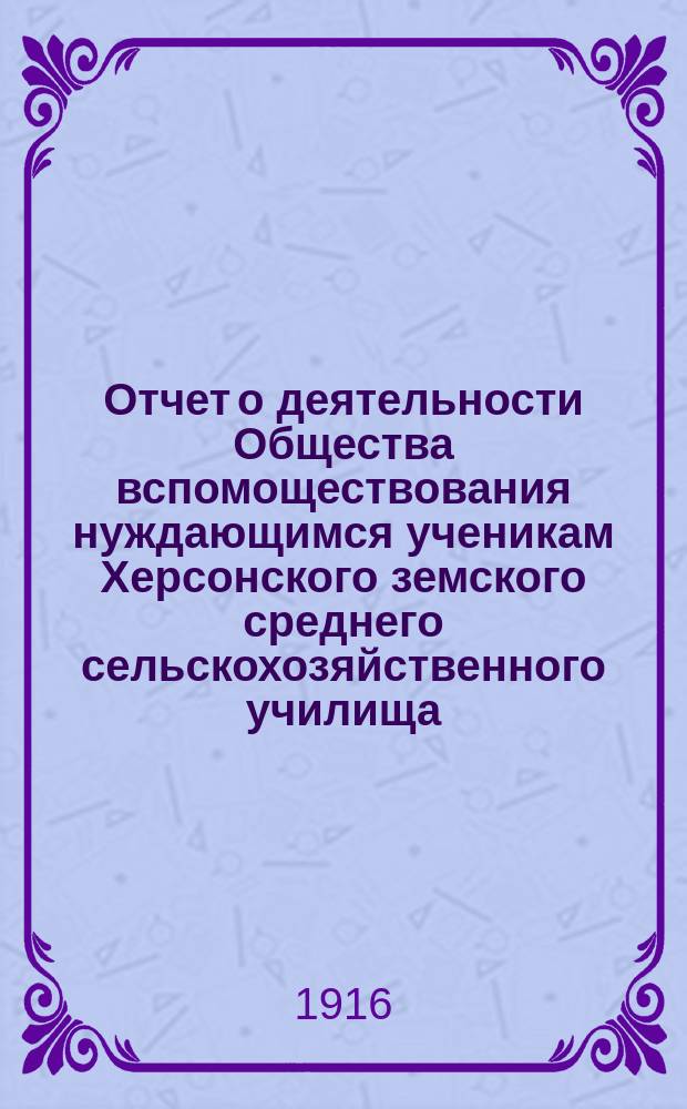 Отчет о деятельности Общества вспомоществования нуждающимся ученикам Херсонского земского среднего сельскохозяйственного училища... ... за 1915 год