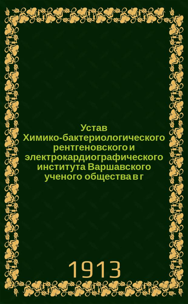 Устав Химико-бактериологического рентгеновского и электрокардиографического института Варшавского ученого общества в г. Варшаве : Утв. 27 авг. 1912 г