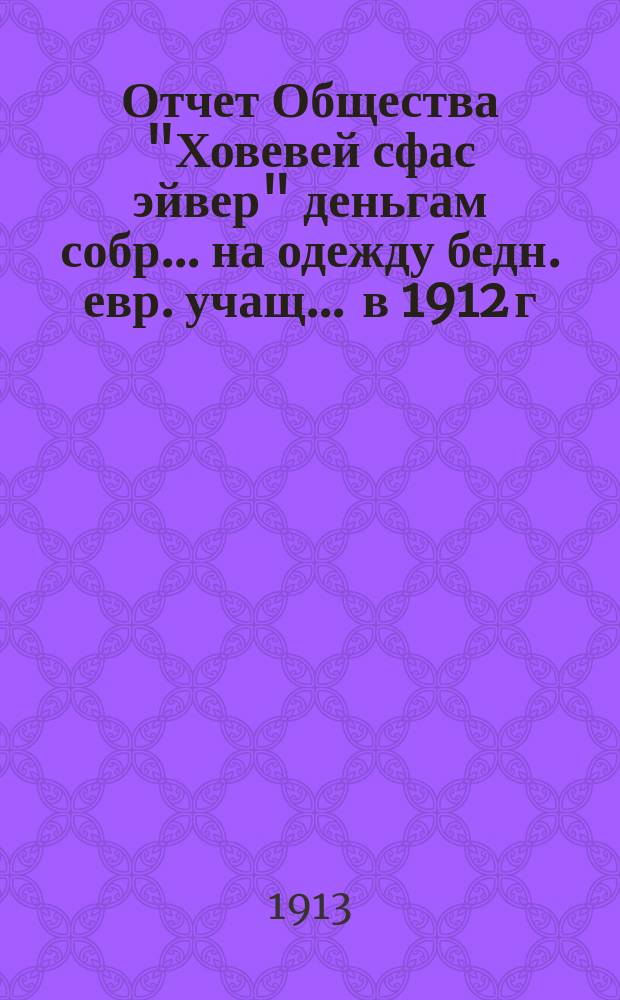 Отчет Общества "Ховевей сфас эйвер" деньгам собр. ... на одежду бедн. евр. учащ. ... в 1912 г.