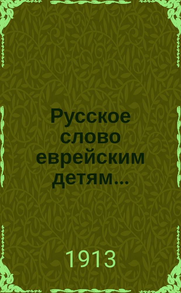 Русское слово еврейским детям.. : Ч. 1-2. Ч. 1 : Первая школьная книга после букваря для чтения, бесед, письменных и грамматических упражнений, с материалом для списывания...