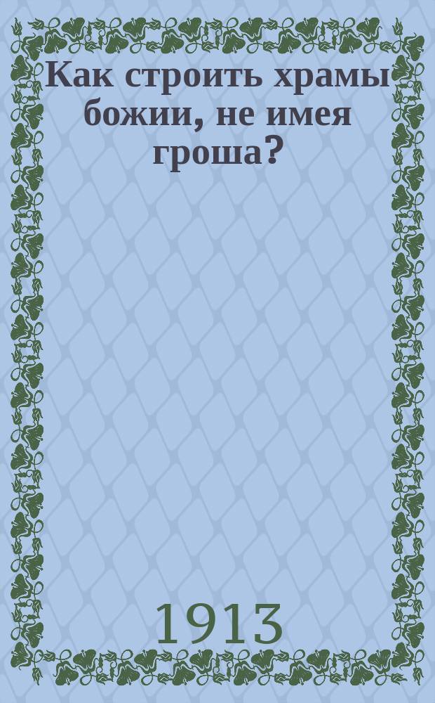 Как строить храмы божии, не имея гроша?