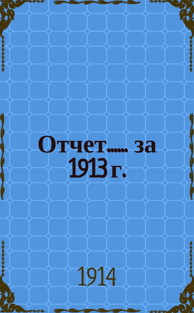 [Отчет...]. ... за 1913 г. (4-й операционный)