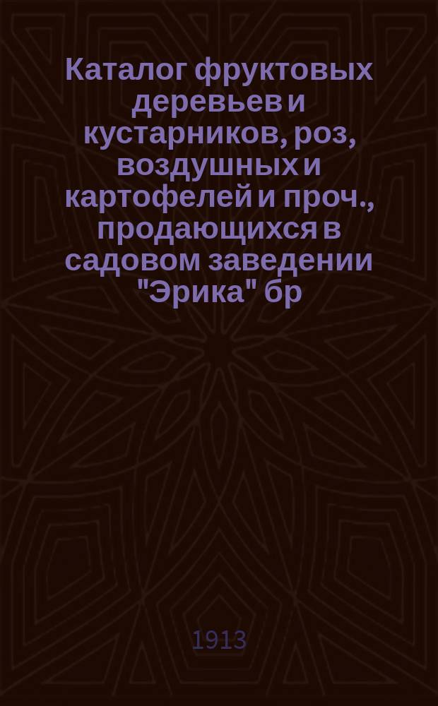Каталог фруктовых деревьев и кустарников, роз, воздушных и картофелей и проч., продающихся в садовом заведении "Эрика" бр. Теннисон
