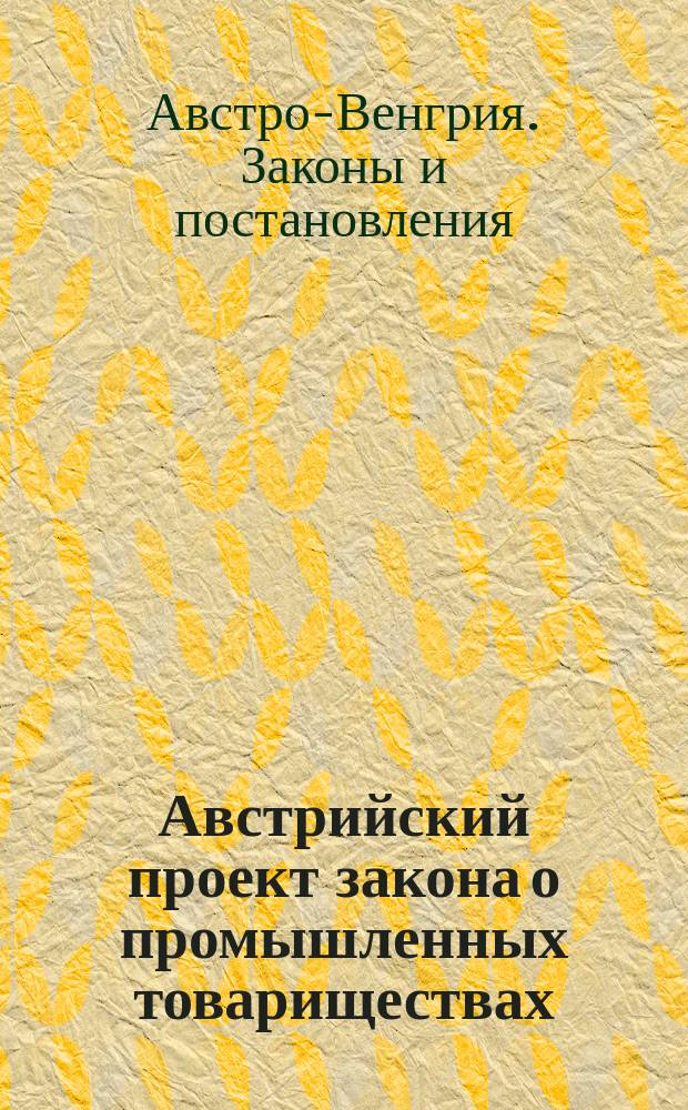 Австрийский проект закона о промышленных товариществах = (Erwerds- und Wirtschaftsgenossenschaften)