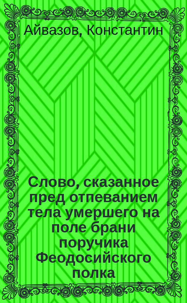 Слово, сказанное пред отпеванием тела умершего на поле брани поручика Феодосийского полка... Георгия Васильевича Замятина 2 сентября