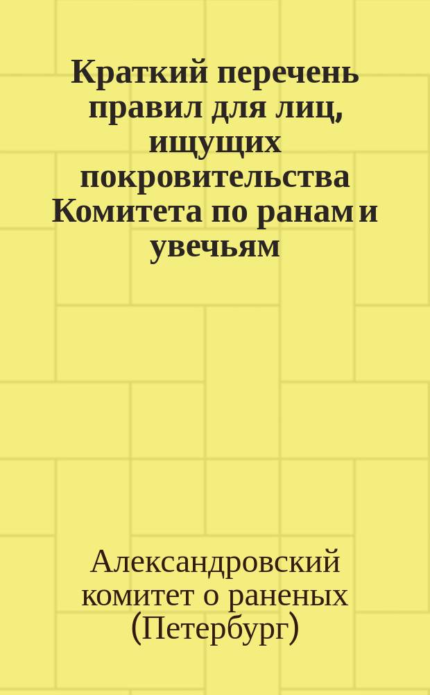 Краткий перечень правил для лиц, ищущих покровительства Комитета по ранам и увечьям, полученным в настоящую войну, и семейств, умерших от ран, убитых и без вести пропавших : Для нижних чинов