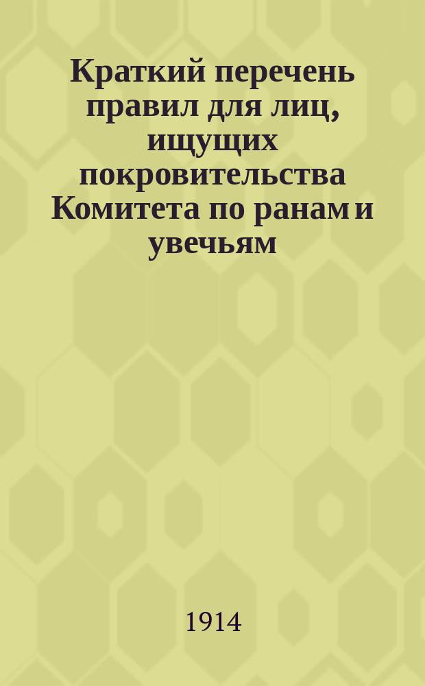 Краткий перечень правил для лиц, ищущих покровительства Комитета по ранам и увечьям, полученным в настоящую войну, и семейств, умерших от ран, убитых и без вести пропавших : Для нижних чинов и их семейств : От Александровского комитета о раненых