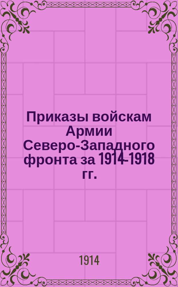 [Приказы войскам Армии Северо-Западного фронта за 1914-1918 гг.