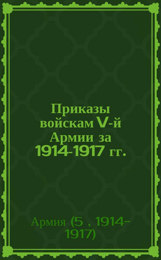 [Приказы войскам V-й Армии за 1914-1917 гг.
