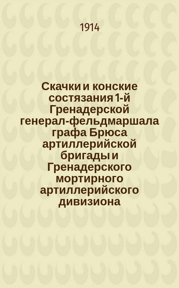 Скачки и конские состязания 1-й Гренадерской генерал-фельдмаршала графа Брюса артиллерийской бригады и Гренадерского мортирного артиллерийского дивизиона... ... Первый : ... Первый день, суббота, 21 июня 1914 год