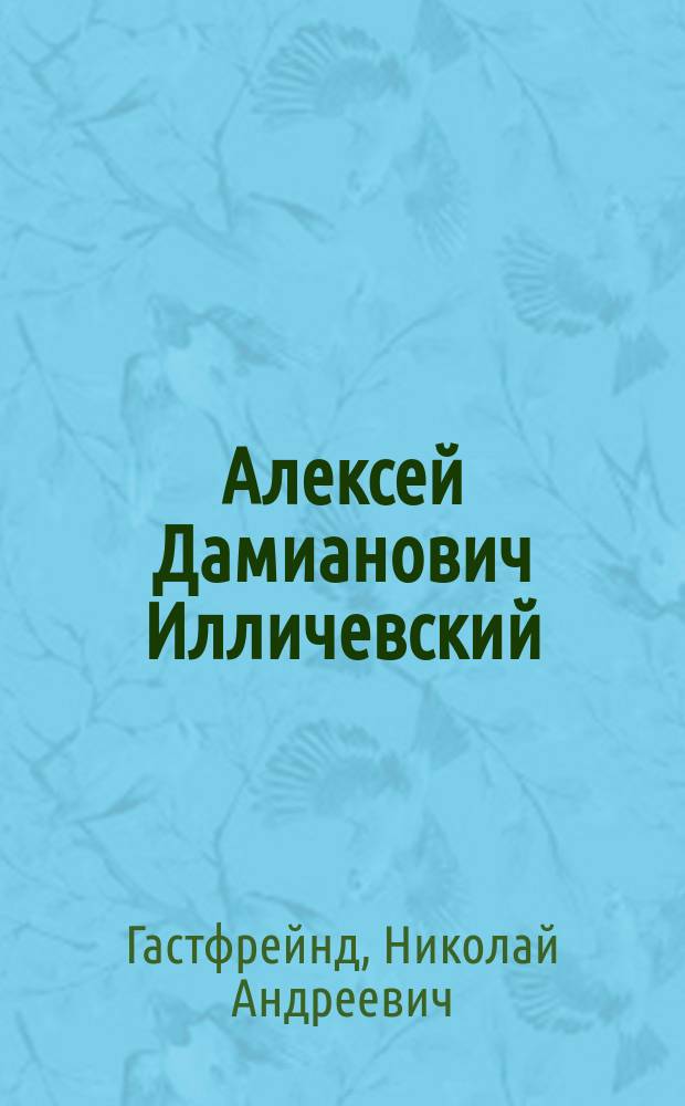 Алексей Дамианович Илличевский : (Род. 1789 г. &dagger; 6 окт. 1837 г.)