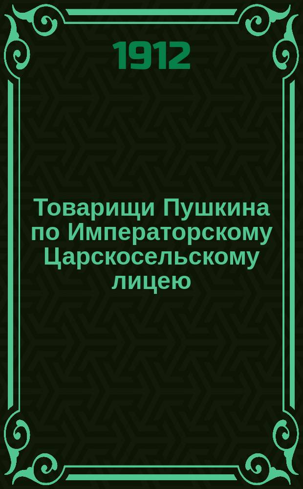 Товарищи Пушкина по Императорскому Царскосельскому лицею : Материалы для словаря лицеистов первого курса 1811-1817 г