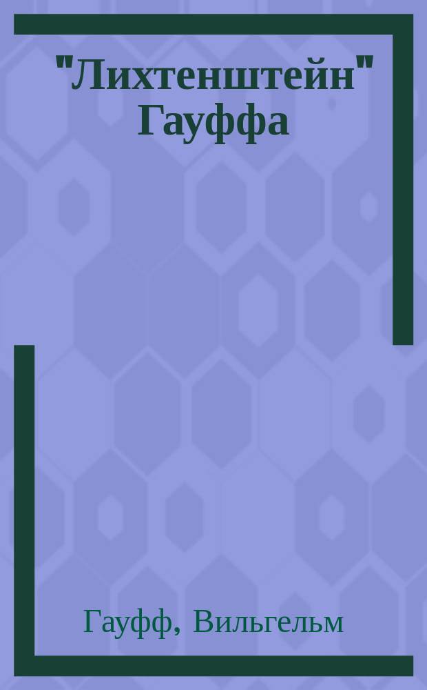 ... "Лихтенштейн" Гауффа : Романт. сказание из истории Вюртемберга : Сокр. текст с введ., сборником слов и оборотов, расположенных в порядке текста, алфавитным словарем, алфавитным перечнем сильных и неправильных глаголов и карт Вюртемберга