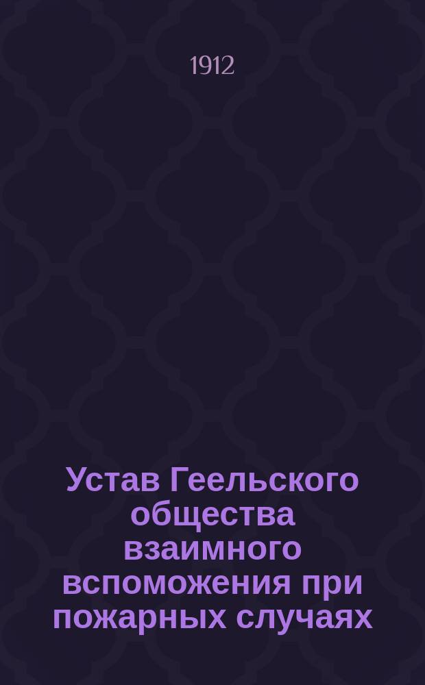Устав Геельского общества взаимного вспоможения при пожарных случаях : Утв. 8 дек. 1911 г.