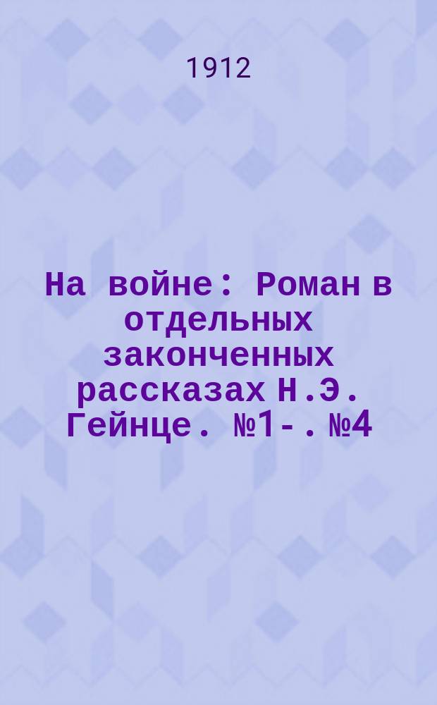 На войне : [Роман в отдельных законченных рассказах Н.Э. Гейнце]. № 1-. № 4 : Жертва войны и дружбы