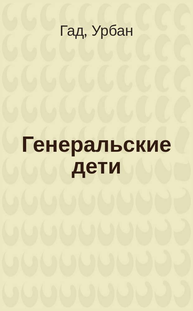 Генеральские дети : Пьеса в 3 д. Урбана Гад : Краткое содержание
