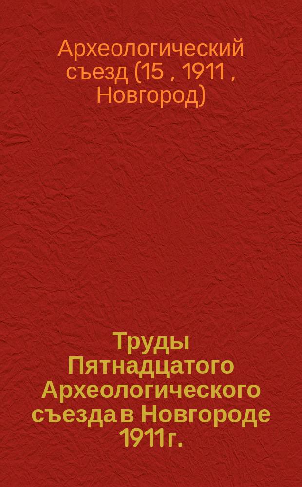 Труды Пятнадцатого Археологического съезда в Новгороде 1911 г.